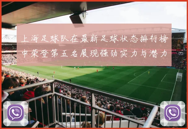 上海足球队在最新足球状态排行榜中荣登第五名展现强劲实力与潜力