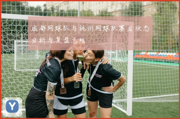 成都网球队与杭州网球队赛后状态分析与复盘总结