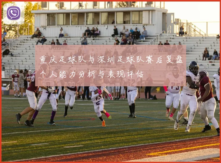 重庆足球队与深圳足球队赛后复盘个人能力分析与表现评估