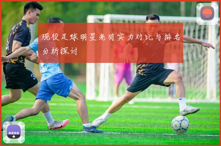 现役足球明星老将实力对比与排名分析探讨