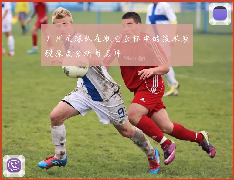 广州足球队在联合会杯中的技术表现深度分析与点评