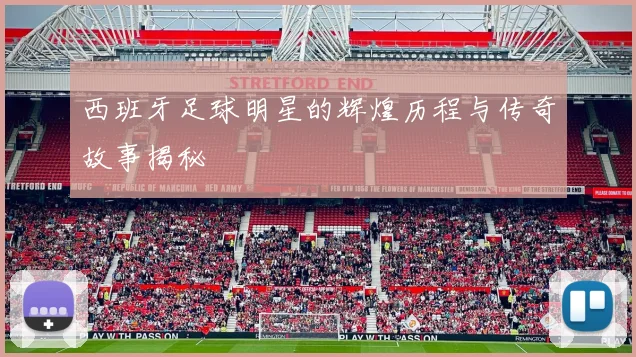 西班牙足球明星的辉煌历程与传奇故事揭秘