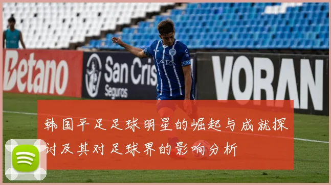 韩国平足足球明星的崛起与成就探讨及其对足球界的影响分析