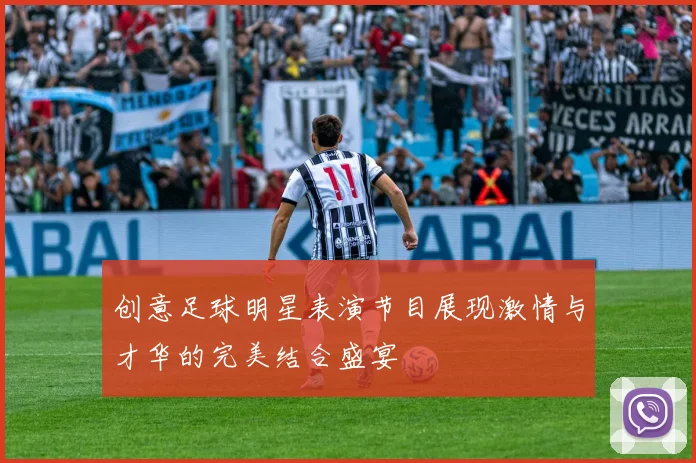 创意足球明星表演节目展现激情与才华的完美结合盛宴
