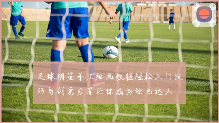 足球明星手工绘画教程轻松入门技巧与创意分享让你成为绘画达人