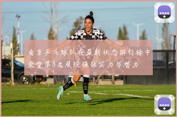 南京乒乓球队在最新状态排行榜中荣登第8名展现强劲实力与潜力