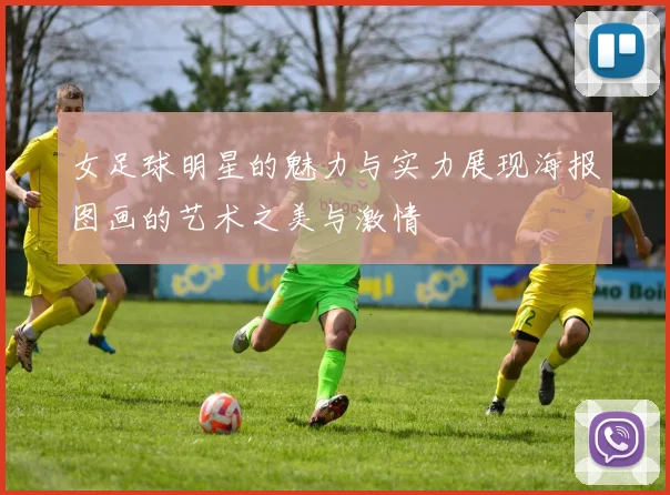 女足球明星的魅力与实力展现海报图画的艺术之美与激情