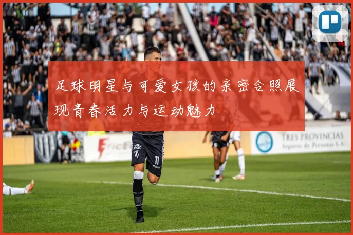 足球明星与可爱女孩的亲密合照展现青春活力与运动魅力