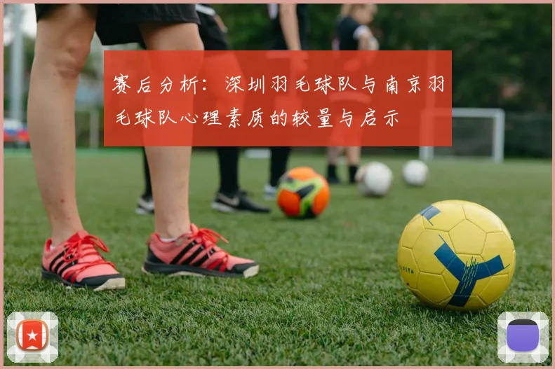 赛后分析：深圳羽毛球队与南京羽毛球队心理素质的较量与启示
