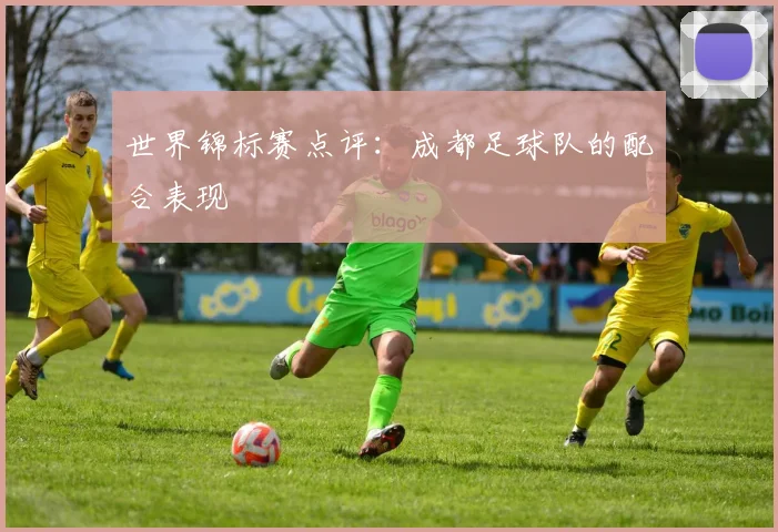 世界锦标赛点评：成都足球队的配合表现