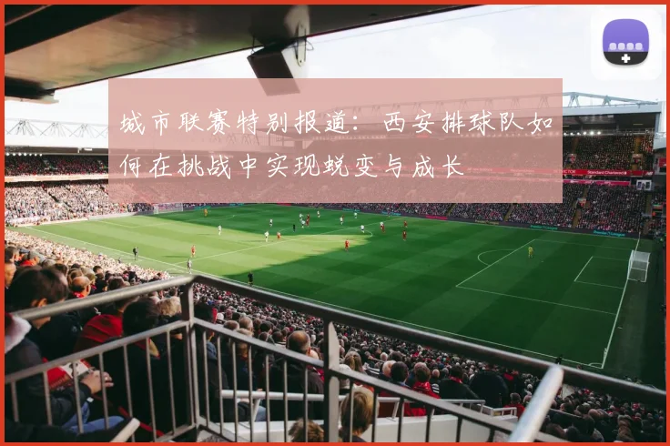城市联赛特别报道：西安排球队如何在挑战中实现蜕变与成长
