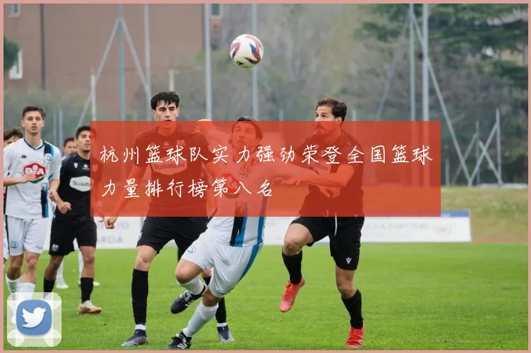 杭州篮球队实力强劲荣登全国篮球力量排行榜第八名