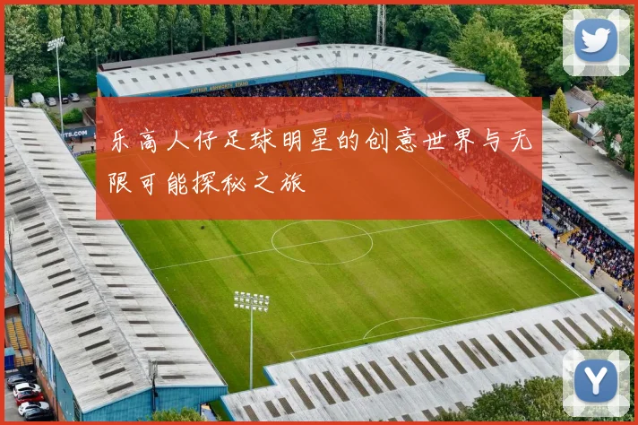 乐高人仔足球明星的创意世界与无限可能探秘之旅