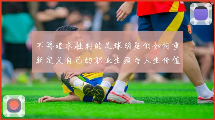 不再追求胜利的足球明星们如何重新定义自己的职业生涯与人生价值
