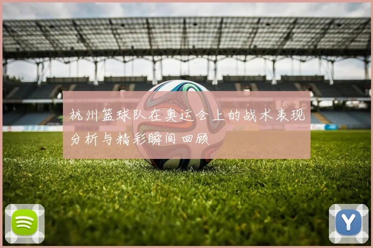 杭州篮球队在奥运会上的战术表现分析与精彩瞬间回顾